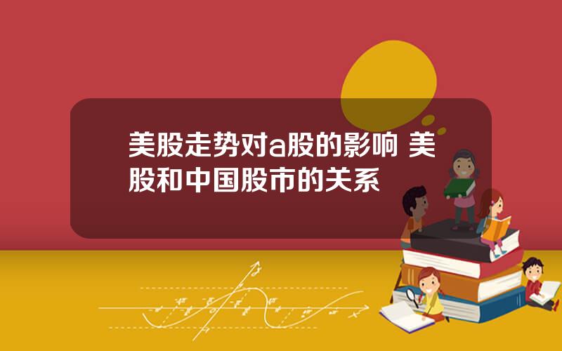 美股走势对a股的影响 美股和中国股市的关系